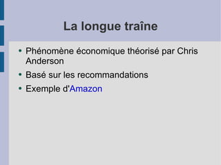 La longue traîne Phénomène économique théorisé par Chris Anderson Basé sur les recommandations  Exemple d' Amazon 