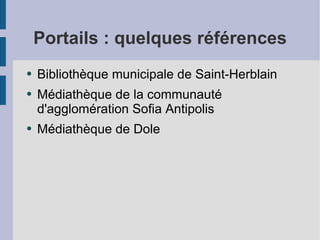 Portails : quelques références Bibliothèque municipale de Saint-Herblain Médiathèque de la communauté d'agglomération Sofia Antipolis Médiathèque de Dole 