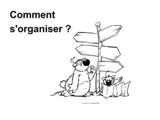 Comment 
s'organiser ? 
 