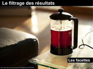 Le filtrage des résultats 
Les facettes 
http://www.flickr.com/photos/22179048@N05/5211091279 
 