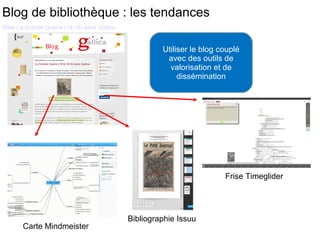 Utiliser le blog couplé 
avec des outils de 
valorisation et de 
dissémination 
Billet La Grande Guerre (14-18) dans Gallica 
Carte Mindmeister 
Bibliographie Issuu 
Frise Timeglider 
Blog de bibliothèque : les tendances 
 