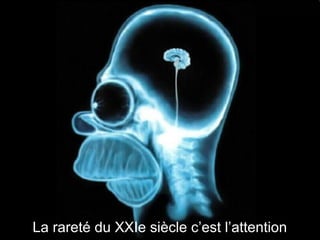 La rareté du XXIe siècle c’est l’attention 
 