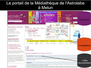 Le portail de la Médiathèque de l'Astrolabe 
à Melun 
1er au 3 juillet 2013 BIBLIOQUEST EPISODE 2 46 
3.Services 
2.Installations 
1.Offre 
documentaire 
 