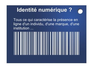 Identité numérique ? 
Tous ce qui caractérise la présence en 
ligne d'un individu, d'une marque, d'une 
institution ... 
 