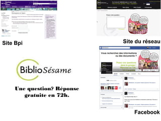 Site Bpi Site du réseau 
Une question? Réponse 
gratuite en 72h. 
Facebook 
 