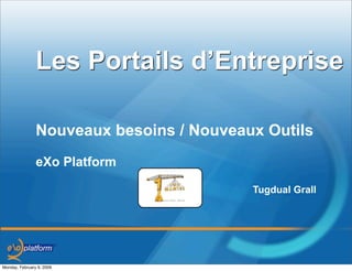 Les Portails d’Entreprise

                Nouveaux besoins / Nouveaux Outils
                eXo Platform

                                          Tugdual Grall




Monday, February 9, 2009
 