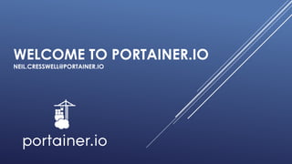 WELCOME TO PORTAINER.IO
NEIL.CRESSWELL@PORTAINER.IO
 