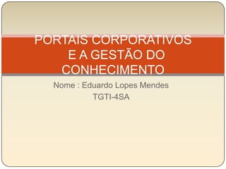Nome : Eduardo Lopes Mendes  TGTI-4SA PORTAIS CORPORATIVOS  E A GESTÃO DO CONHECIMENTO 
