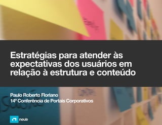 Estratégias para atender às
expectativas dos usuários em
relação à estrutura e conteúdo

Paulo Roberto Floriano
14ª Conferência de Portais Corporativos
 