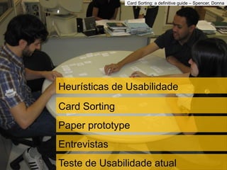 Card Sorting
Paper prototype
Entrevistas
Teste de Usabilidade atual
Card Sorting: a definitive guide – Spencer, Donna
Heurísticas de Usabilidade
 