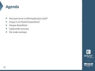 Agenda

     Para que serve a informação para você?
     O que é um Portal Corporativo?
     Porque SharePoint
     Explorando recursos
     Por onde começar




M
 
