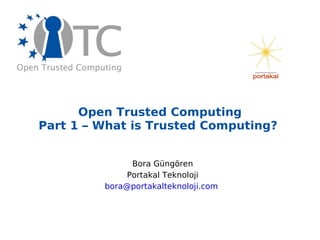 Open Trusted Computing Part 1 – What is Trusted Computing?  Bora Güngören Portakal Teknoloji [email_address]   