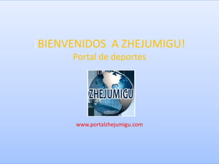 ¡BIENVENIDOS A ZHEJUMIGU!
      Portal de deportes




      www.portalzhejumigu.com
 