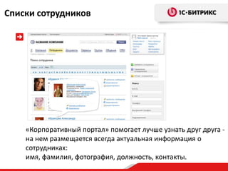 Списки сотрудников




    «Корпоративный портал» помогает лучше узнать друг друга -
    на нем размещается всегда актуальная информация о
    сотрудниках:
    имя, фамилия, фотография, должность, контакты.
 