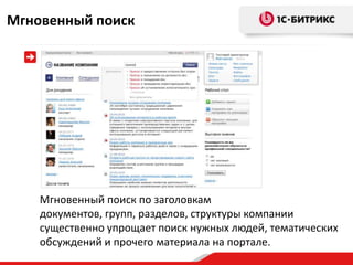 Мгновенный поиск




    Мгновенный поиск по заголовкам
    документов, групп, разделов, структуры компании
    существенно упрощает поиск нужных людей, тематических
    обсуждений и прочего материала на портале.
 