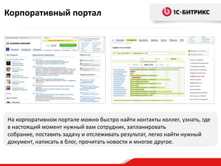 Корпоративный портал




На корпоративном портале можно быстро найти контакты коллег, узнать, где
в настоящий момент нужный вам сотрудник, запланировать
собрание, поставить задачу и отслеживать результат, легко найти нужный
документ, написать в блог, прочитать новости и многое другое.
 