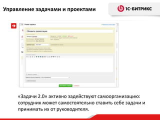 Управление задачами и проектами




    «Задачи 2.0» активно задействуют самоорганизацию:
    сотрудник может самостоятельно ставить себе задачи и
    принимать их от руководителя.
 