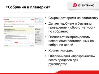 «Собрания и планерки»

                  • Сокращает время на подготовку
                  • Делает удобным и быстрым
                    проведение и сбор отчетности
                    по собранию
                  • Позволяет контролировать
                    исполнение поставленных на
                    собрании целей
                  • Хранит историю
                  • Обеспечивает «прозрачность»
                    всего процесса для
                    руководства
 