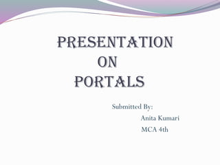 Presentation
on
portals
Submitted By:
Anita Kumari
MCA 4th
 
