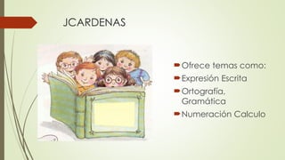 JCARDENAS 
Ofrece temas como: 
Expresión Escrita 
Ortografía, 
Gramática 
Numeración Calculo 
 