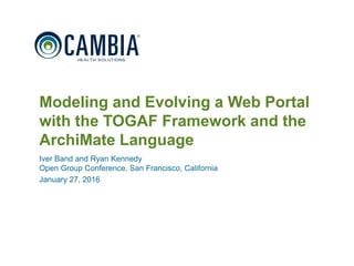1
Modeling and Evolving a Web Portal
with the TOGAF Framework and the
ArchiMate Language
Iver Band and Ryan Kennedy
Open Group Conference, San Francisco, California
January 27, 2016
© 2016 Cambia Health Solutions, Inc.
 