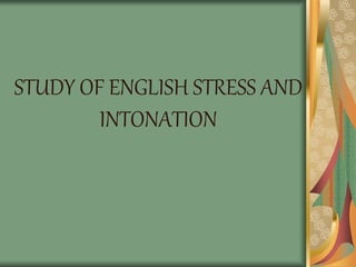STUDY OF ENGLISH STRESS AND
INTONATION
 