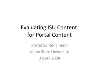 Evaluating ISU Content  for Portal Content Portal Content Team Idaho State University 3 April 2008 