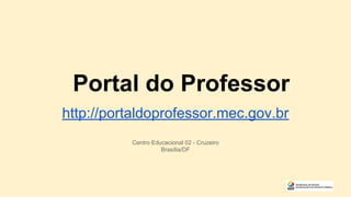 Portal do Professor
http://portaldoprofessor.mec.gov.br
Centro Educacional 02 - Cruzeiro
Brasília/DF
 