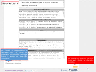 Plano de Ensino 
Ao concluir o preenchimento é necessário clicar no campo de autorização para submeter o plano de Ensino à analise da Supervisão Pedagógica 
Não esqueça de SALVAR o Plano de Ensino para efetivar as alterações realizadas. 
10  