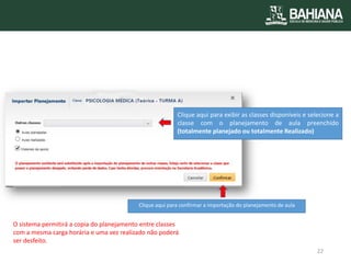Clique aqui para exibir as classes disponíveis e selecione a classe com o planejamento de aula preenchido (totalmente planejado ou totalmente Realizado) 
Clique aqui para confirmar a importação do planejamento de aula 
O sistema permitirá a copia do planejamento entre classes com a mesma carga horária e uma vez realizado não poderá ser desfeito. 
22  