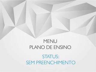 STATUS: SEM PREENCHIMENTO 
MENU 
PLANO DE ENSINO 
7  