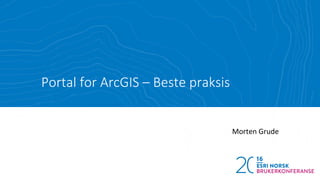 Portal for ArcGIS – Beste praksis
Morten Grude
 