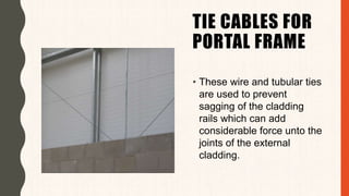TIE CABLES FOR
PORTAL FRAME
• These wire and tubular ties
are used to prevent
sagging of the cladding
rails which can add
considerable force unto the
joints of the external
cladding.
 