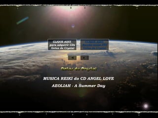 MUSICA REIKI do CD ANGEL LOVE
AEOLIAH - A Summer Day
CLIQUE AQUI
para adquirir CDs
Gotas de Crystal
CLIQUE AQUI
Receba novos PPS
Gotas de Crystal
 