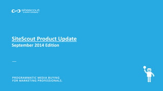 SiteScout Product Update 
September 2014 Edition 
 