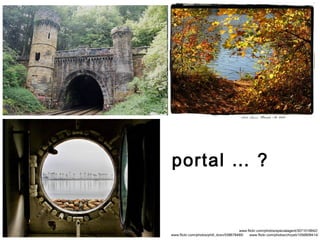 portal portal … ?   www.flickr.com/photos/specialagent/3071019942/ www.flickr.com/photos/phill_dvsn/538678485/  www.flickr...