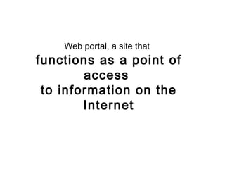 Web portal, a site that   functions as a point of access  to information on the Internet 