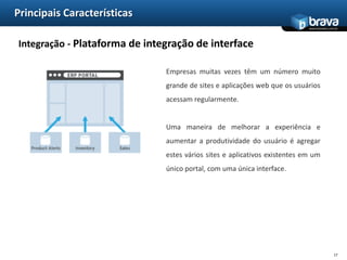 Principais CaracterísticasSDK Web - Múltiplos idiomas, múltiplas plataformasUma vez que é desenvolvido, um portal pode precisar ser disponibilizado em várias línguas e através de múltiplas plataformas (por exemplo, smartfones, tablets).O Portal Server oferece um método para simplificar o desenvolvimento e gestão de páginas para cada tipo de usuário final.14