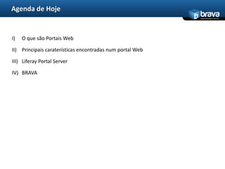 Agenda de HojeO que são Portais WebPrincipais caraterísticas encontradas num portal WebLiferay Portal ServerBRAVA