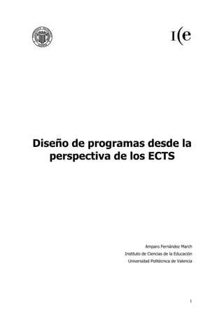 Diseño de programas desde la
   perspectiva de los ECTS




                           Amparo Fernández March
                Instituto de Ciencias de la Educación
                 Universidad Politécnica de Valencia




                                                   1
 
