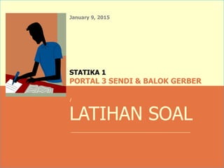 January 9, 2015
i
LATIHAN SOAL
STATIKA 1
PORTAL 3 SENDI & BALOK GERBER
 