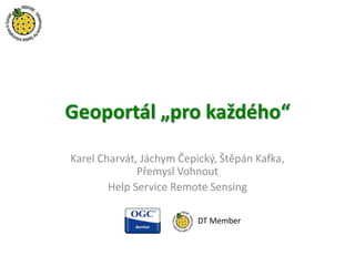 Geoportál „pro každého“
Karel Charvát, Jáchym Čepický, Štěpán Kafka,
Přemysl Vohnout
Help Service Remote Sensing
DT Member
 
