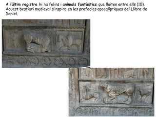A l’últim registre hi ha felins i animals fantàstics que lluiten entre ells (10).
Aquest bestiari medieval s’inspira en les profecies apocalíptiques del Llibre de
Daniel.
 