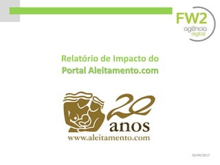 Estatísticas do Site
Relatório de Impacto do
Portal Aleitamento.com
Aleitamento.com
26/04/2017
 