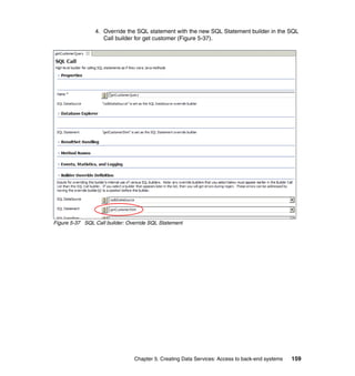 4. Override the SQL statement with the new SQL Statement builder in the SQL
                   Call builder for get customer (Figure 5-37).




Figure 5-37 SQL Call builder: Override SQL Statement




                                Chapter 5. Creating Data Services: Access to back-end systems   159
 