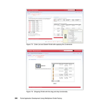 Figure 7-5 Order List and Details Portlet after applying the UI elements




               Figure 7-6 Shopping Portlet with the drag and drop functionality



280   Portal Application Development Using WebSphere Portlet Factory
 