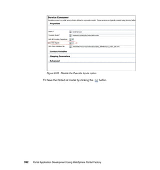 Figure 8-28 Disable the Override Inputs option

               15.Save the OrderList model by clicking the         button.




392   Portal Application Development Using WebSphere Portlet Factory
 