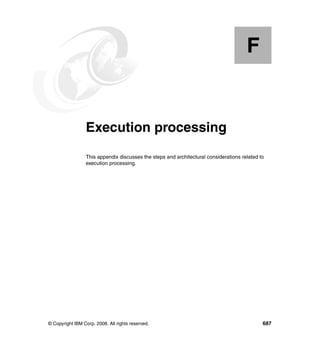 F


  Appendix F.    Execution processing
                 This appendix discusses the steps and architectural considerations related to
                 execution processing.




© Copyright IBM Corp. 2008. All rights reserved.                                             687
 