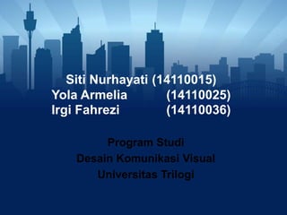 Siti Nurhayati (14110015)
Yola Armelia (14110025)
Irgi Fahrezi (14110036)
Program Studi
Desain Komunikasi Visual
Universitas Trilogi
 