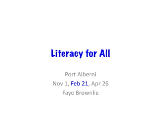 Literacy for All
Port	Alberni	
Nov	1,	Feb	21,	Apr	26	
Faye	Brownlie	
 